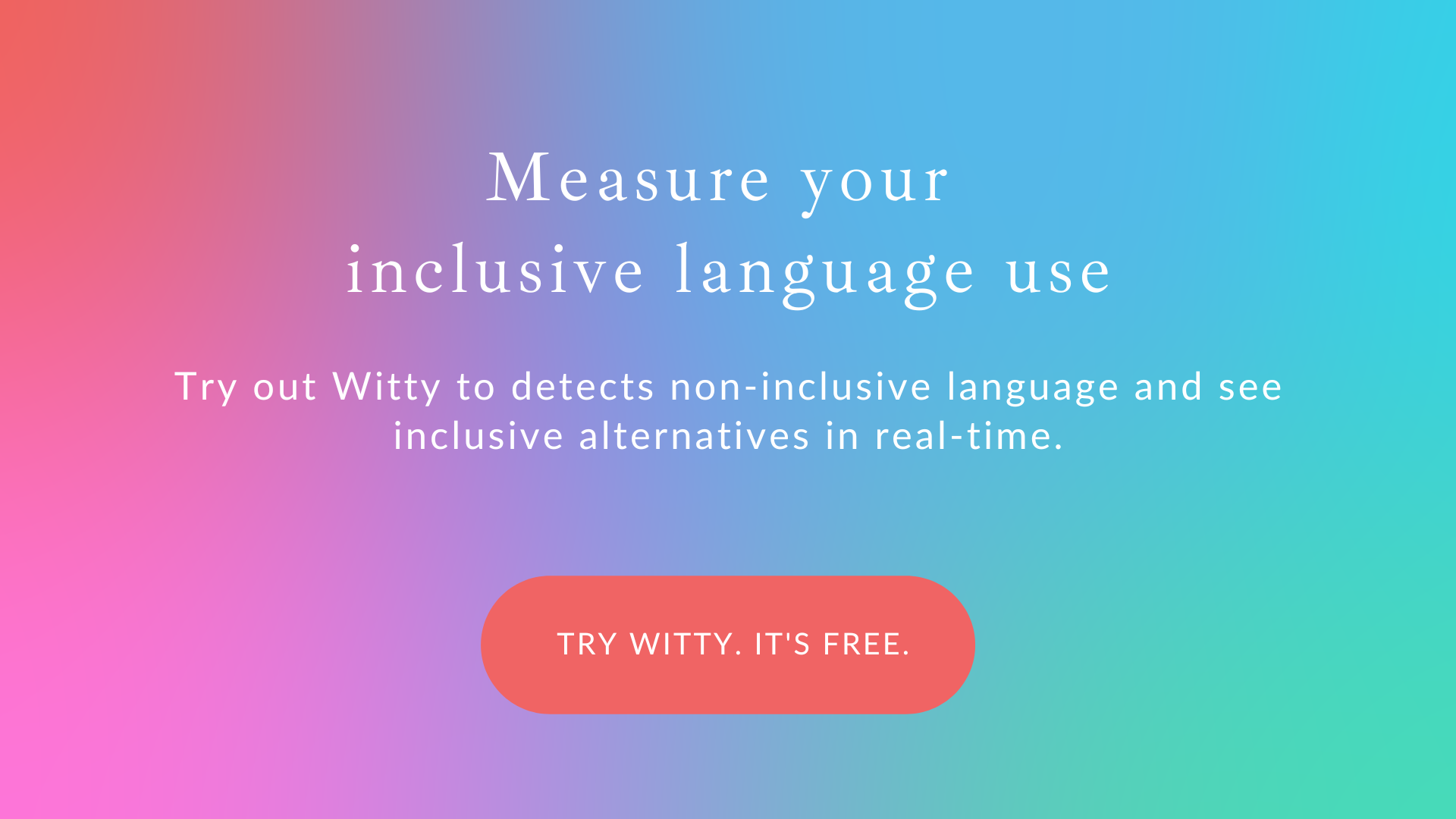 Measure your  inclusive language use.Try out Witty to detects non-inclusive language and see inclusive alternatives in real-time-2